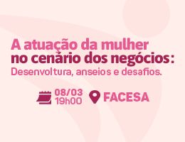 A atuação da mulher no cenário dos negócios: desenvoltura, anseios e desafios.