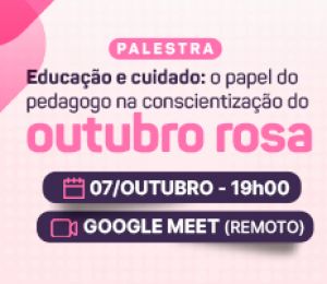PALESTRA – EDUCAÇÃO E CUIDADO: O PAPEL DO PEDAGOGO NA CONSCIENTIZAÇÃO DO OUTUBRO ROSA