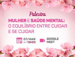 Palestra Dia Internacional da Mulher - Mulher e Saúde Mental: O Equilíbrio Entre Cuidar e Se Cuidar